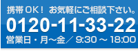携帯OK！お気軽にご相談下さい。0120-11-33-22　営業日・月〜金／9：30〜18：00