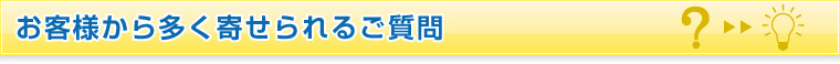 お客様から多く寄せられるご質問