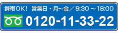 携帯OK！　営業日・月〜金／9：30〜18：00　0120−11−33−22