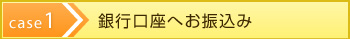 case1　銀行口座へお振込み